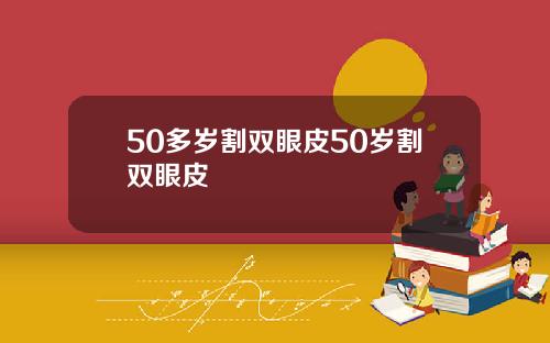 50多岁割双眼皮50岁割双眼皮