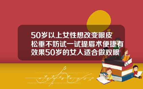 50岁以上女性想改变眼皮松垂不妨试一试提眉术便捷有效果50岁的女人适合做双眼皮吗图片