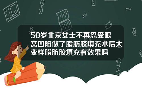 50岁北京女士不再忍受眼窝凹陷做了脂肪胶填充术后大变样脂肪胶填充有效果吗
