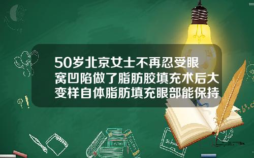 50岁北京女士不再忍受眼窝凹陷做了脂肪胶填充术后大变样自体脂肪填充眼部能保持多长时间呢