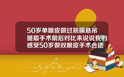 50岁单眼皮做过筋膜悬吊提眉手术前后对比来说说我的感受50岁做双眼皮手术合适吗