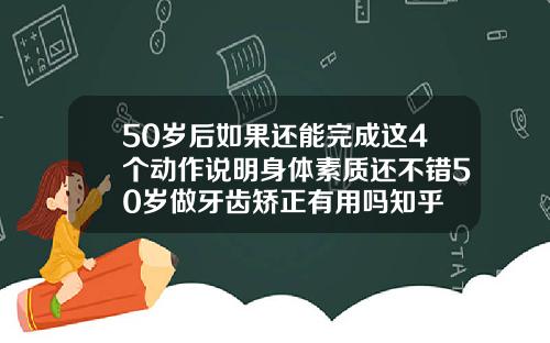 50岁后如果还能完成这4个动作说明身体素质还不错50岁做牙齿矫正有用吗知乎