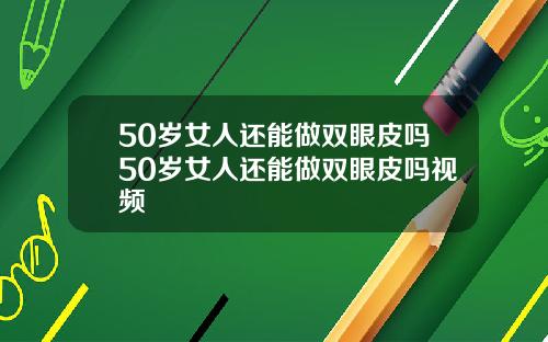 50岁女人还能做双眼皮吗50岁女人还能做双眼皮吗视频