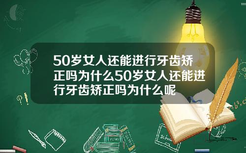 50岁女人还能进行牙齿矫正吗为什么50岁女人还能进行牙齿矫正吗为什么呢