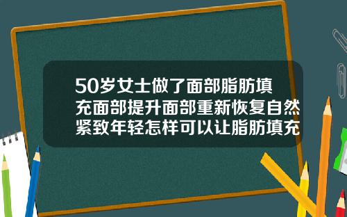 50岁女士做了面部脂肪填充面部提升面部重新恢复自然紧致年轻怎样可以让脂肪填充快速恢复自然
