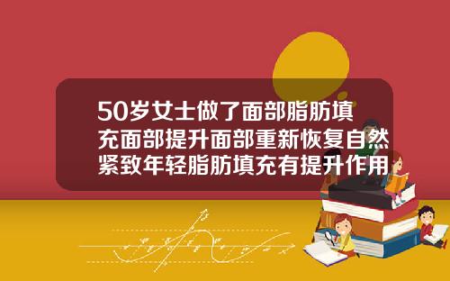 50岁女士做了面部脂肪填充面部提升面部重新恢复自然紧致年轻脂肪填充有提升作用吗