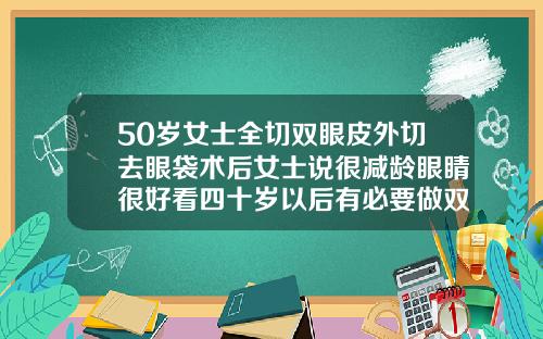 50岁女士全切双眼皮外切去眼袋术后女士说很减龄眼睛很好看四十岁以后有必要做双眼皮吗
