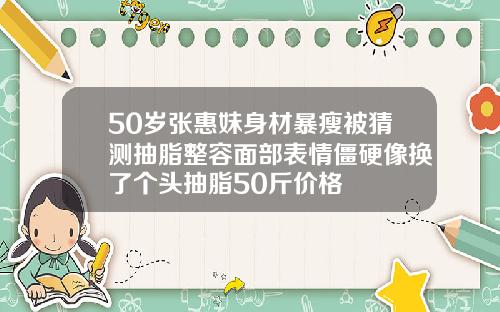50岁张惠妹身材暴瘦被猜测抽脂整容面部表情僵硬像换了个头抽脂50斤价格