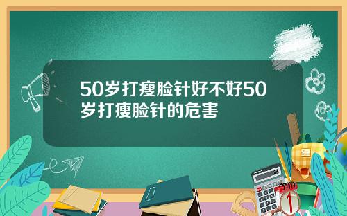 50岁打瘦脸针好不好50岁打瘦脸针的危害
