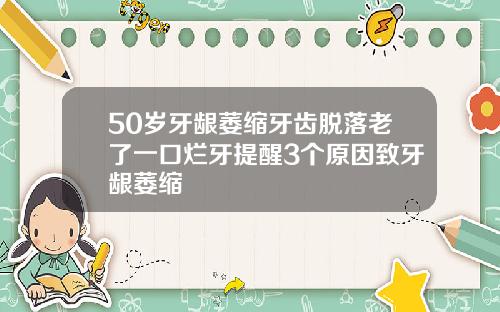 50岁牙龈萎缩牙齿脱落老了一口烂牙提醒3个原因致牙龈萎缩
