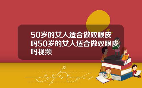 50岁的女人适合做双眼皮吗50岁的女人适合做双眼皮吗视频