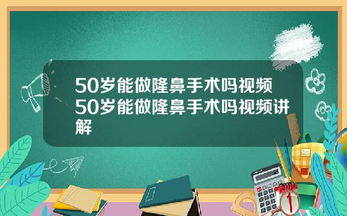 50岁能做隆鼻手术吗视频50岁能做隆鼻手术吗视频讲解