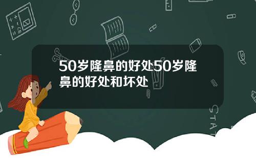 50岁隆鼻的好处50岁隆鼻的好处和坏处