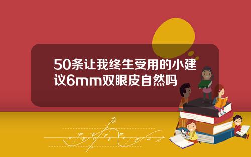 50条让我终生受用的小建议6mm双眼皮自然吗
