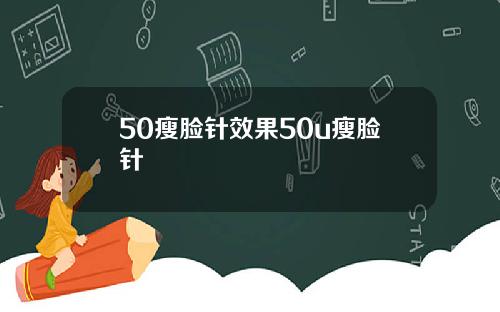 50瘦脸针效果50u瘦脸针