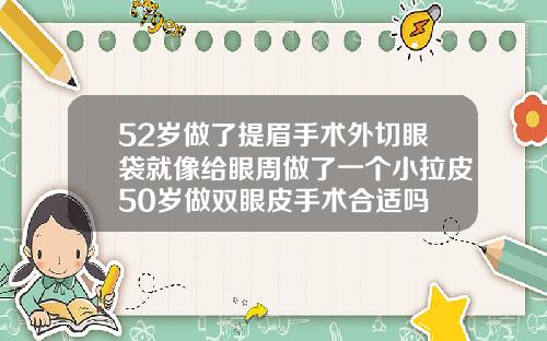 52岁做了提眉手术外切眼袋就像给眼周做了一个小拉皮50岁做双眼皮手术合适吗