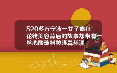 520多万宁波一女子疯狂花钱美容背后的故事却带有一丝心酸玻料酸隆鼻慈溪