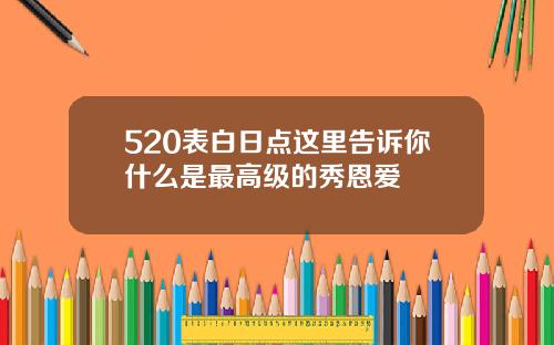 520表白日点这里告诉你什么是最高级的秀恩爱