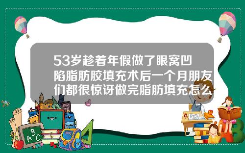 53岁趁着年假做了眼窝凹陷脂肪胶填充术后一个月朋友们都很惊讶做完脂肪填充怎么才能快速消肿
