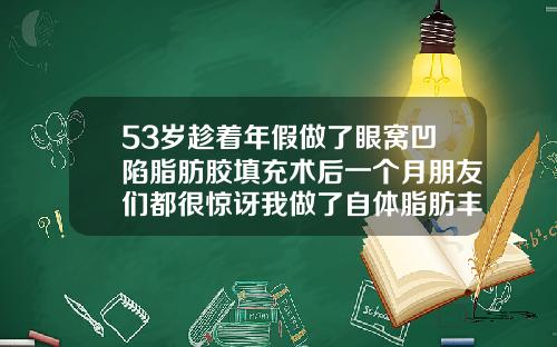 53岁趁着年假做了眼窝凹陷脂肪胶填充术后一个月朋友们都很惊讶我做了自体脂肪丰眼窝
