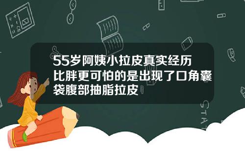 55岁阿姨小拉皮真实经历比胖更可怕的是出现了口角囊袋腹部抽脂拉皮