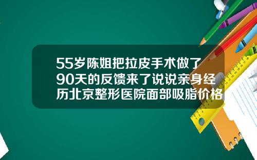 55岁陈姐把拉皮手术做了90天的反馈来了说说亲身经历北京整形医院面部吸脂价格