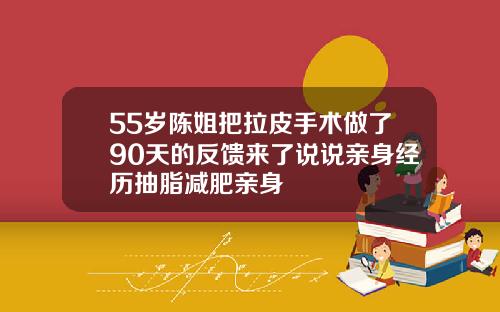 55岁陈姐把拉皮手术做了90天的反馈来了说说亲身经历抽脂减肥亲身