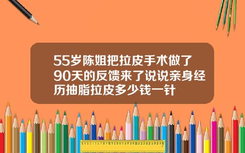 55岁陈姐把拉皮手术做了90天的反馈来了说说亲身经历抽脂拉皮多少钱一针