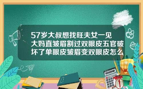 57岁大叔想找旺夫女一见大妈直皱眉割过双眼皮五官破坏了单眼皮皱眉变双眼皮怎么回事