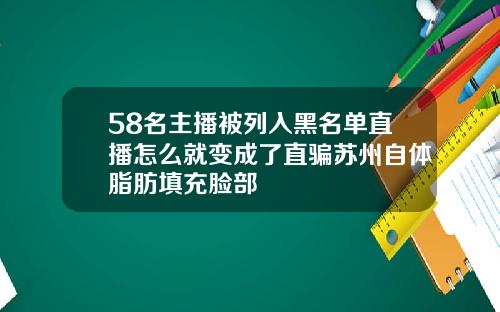 58名主播被列入黑名单直播怎么就变成了直骗苏州自体脂肪填充脸部