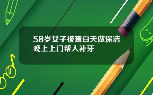 58岁女子被查白天做保洁晚上上门帮人补牙