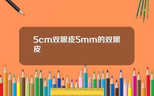 5cm双眼皮5mm的双眼皮