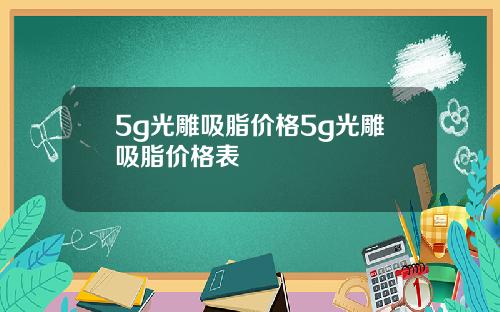 5g光雕吸脂价格5g光雕吸脂价格表