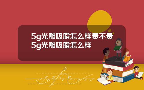 5g光雕吸脂怎么样贵不贵5g光雕吸脂怎么样