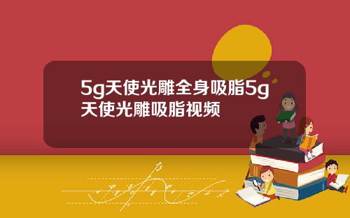 5g天使光雕全身吸脂5g天使光雕吸脂视频