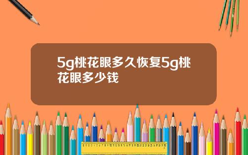 5g桃花眼多久恢复5g桃花眼多少钱