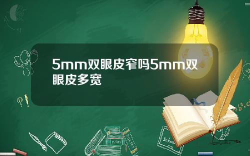 5mm双眼皮窄吗5mm双眼皮多宽
