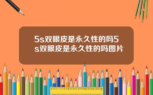 5s双眼皮是永久性的吗5s双眼皮是永久性的吗图片