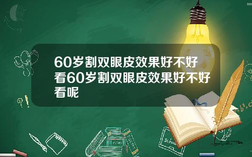 60岁割双眼皮效果好不好看60岁割双眼皮效果好不好看呢