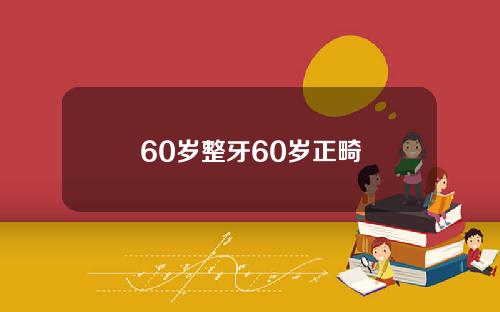 60岁整牙60岁正畸