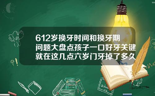 612岁换牙时间和换牙期问题大盘点孩子一口好牙关键就在这几点六岁门牙掉了多久长出来