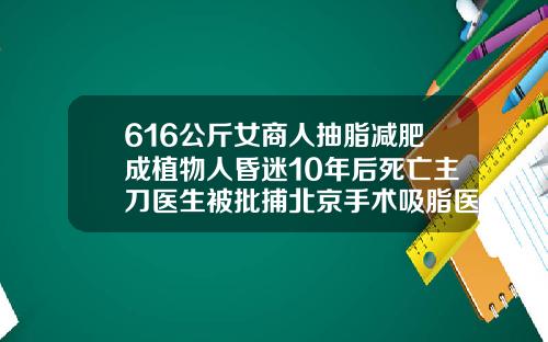 616公斤女商人抽脂减肥成植物人昏迷10年后死亡主刀医生被批捕北京手术吸脂医院排名