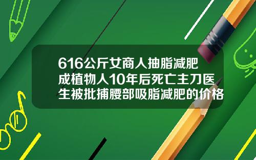 616公斤女商人抽脂减肥成植物人10年后死亡主刀医生被批捕腰部吸脂减肥的价格