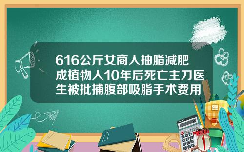 616公斤女商人抽脂减肥成植物人10年后死亡主刀医生被批捕腹部吸脂手术费用