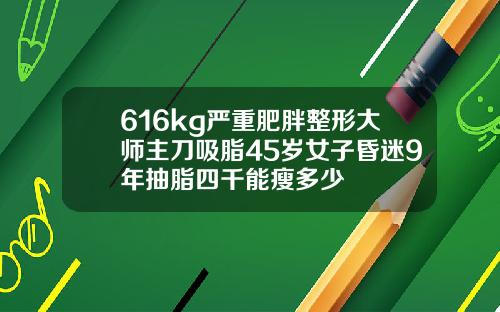 616kg严重肥胖整形大师主刀吸脂45岁女子昏迷9年抽脂四千能瘦多少