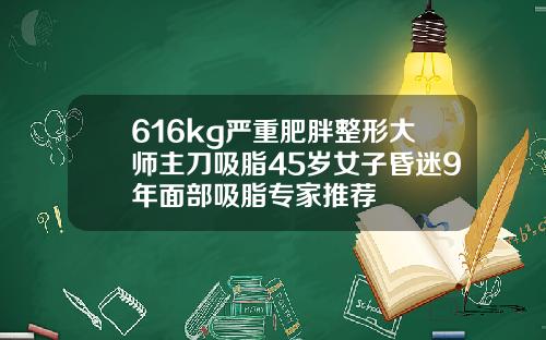616kg严重肥胖整形大师主刀吸脂45岁女子昏迷9年面部吸脂专家推荐