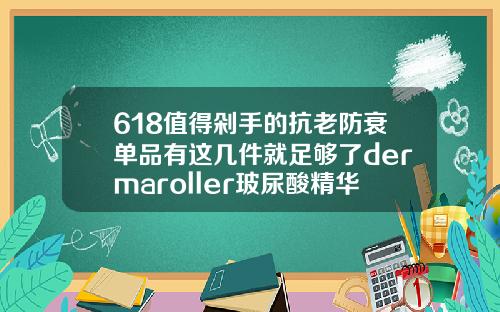 618值得剁手的抗老防衰单品有这几件就足够了dermaroller玻尿酸精华原液