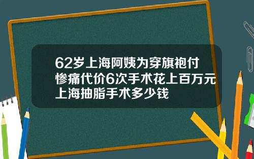 62岁上海阿姨为穿旗袍付惨痛代价6次手术花上百万元上海抽脂手术多少钱