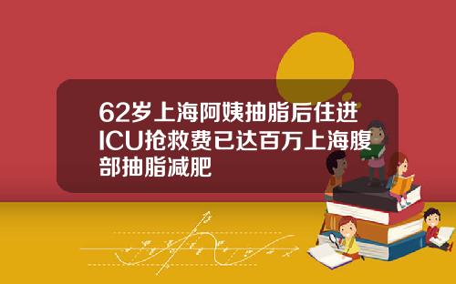 62岁上海阿姨抽脂后住进ICU抢救费已达百万上海腹部抽脂减肥