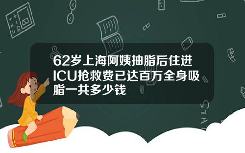 62岁上海阿姨抽脂后住进ICU抢救费已达百万全身吸脂一共多少钱